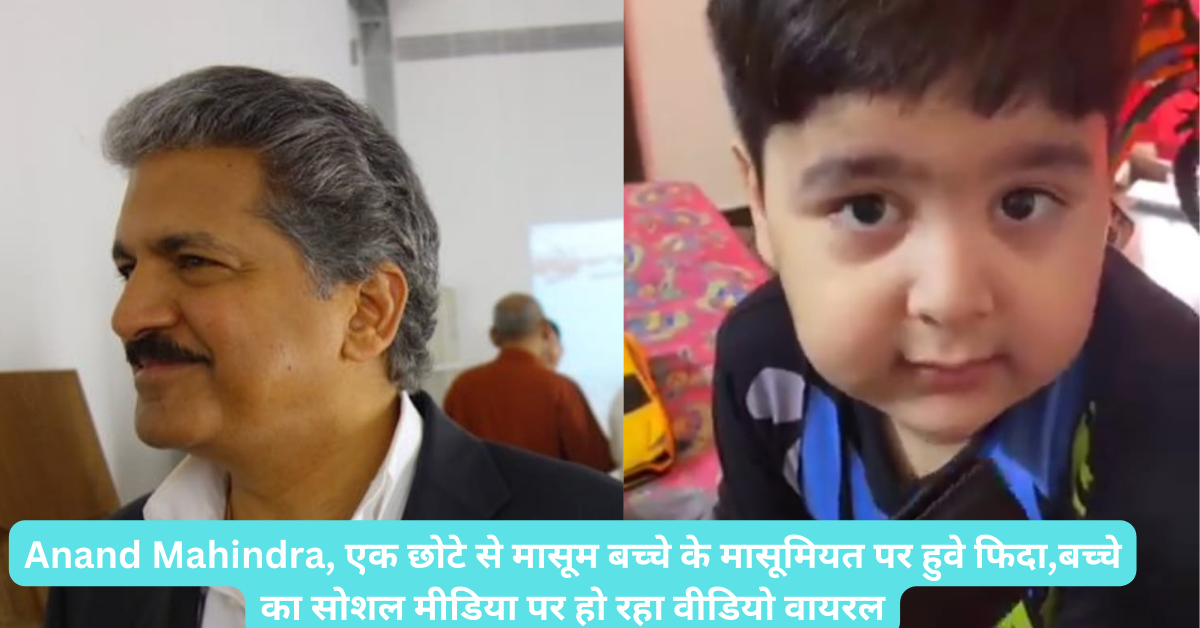 Anand Mahindra, एक छोटे से मासूम बच्चे के मासूमियत पर हुवे फिदा,बच्चे का सोशल मीडिया पर हो रहा वीडियो वायरल: