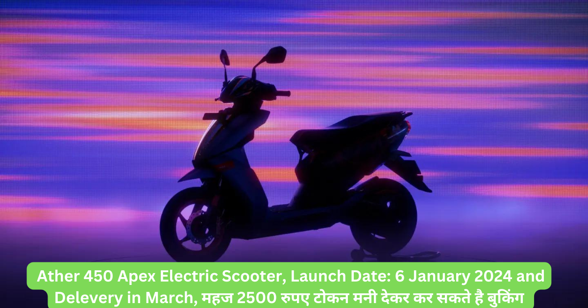 Ather 450 Apex Electric Scooter, Launch Date: 6 January 2024 and Delevery in March, महज 2500 रुपए टोकन मनी देकर कर सकते है बुकिंग –