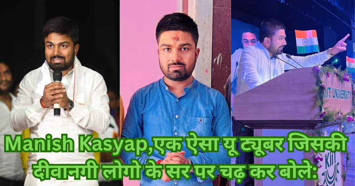 Manish Kasyap,एक ऐसा यू ट्यूबर जिसकी दीवानगी लोगो के सर पर चढ़ कर बोले: